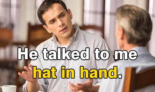 Contoh penggunaan Idiom ”Hat in hand = dengan rendah hati” dalam sebuah kalimat berbincang